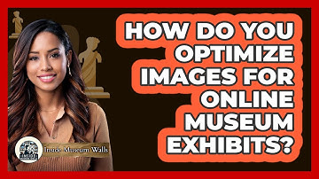 How Do You Optimize Images For Online Museum Exhibits?