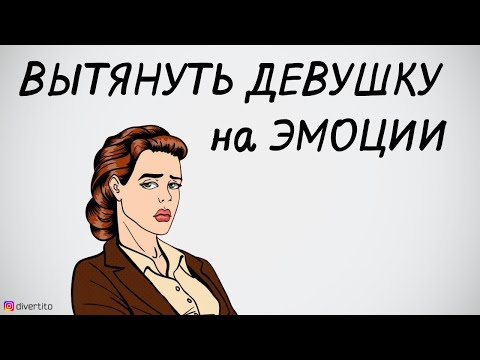 Как вытянуть девушку на эмоции.