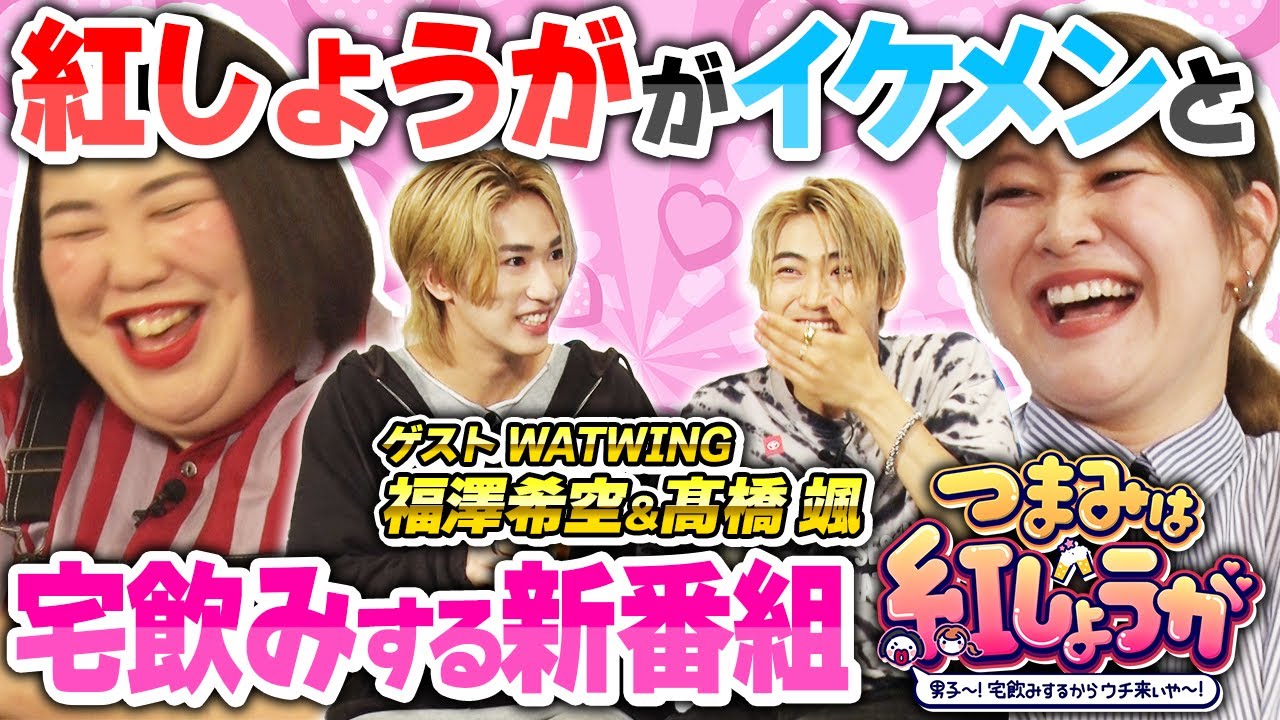 No.1【新番組 つまみは紅しょうが 】紅しょうががWATWING福澤希空＆髙橋颯と宅飲み!!熊プロとWATWINGが手押し相撲でガチ勝負!?