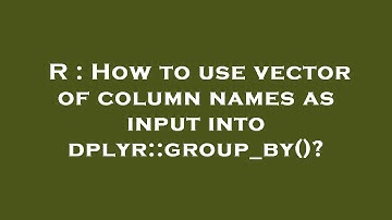 R : How to use vector of column names as input into dplyr::group_by()?
