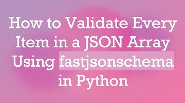 How to Validate Every Item in a JSON Array Using fastjsonschema in Python