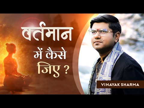 HOW TO LIVE IN PRESENT | वर्तमान में कैसे जिए ? Vinayak Sharma | Motivational Life Lesson | Mantra