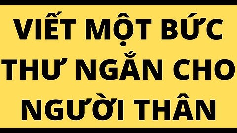 VIẾT MỘT BỨC THƯ NGẮN CHO NGƯỜI THÂN