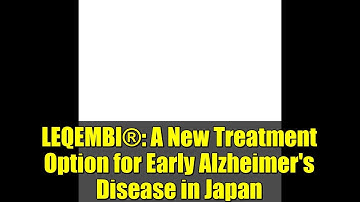 LEQEMBI®: A New Treatment Option for Early Alzheimer