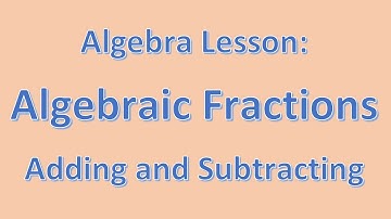 Algebra Lesson: Adding and Subtracting Algebraic Fractions