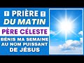 Prière DU MATIN ✨PÈRE CÉLESTE BÉNIS MA SEMAINE AU NOM PUISSANT DE JÉSUS