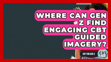 Where Can Gen Z Find Engaging CBT Guided Imagery? - CBT for Gen Z