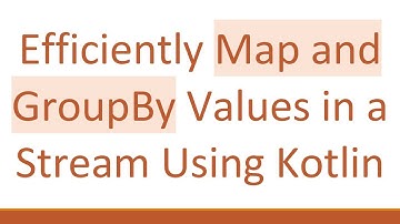 Efficiently Map and GroupBy Values in a Stream Using Kotlin