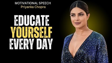 EDUCATE YOURSELF EVERY DAY BEST MOTIVATIONAL SPEECH PRIYANKA CHOPRA