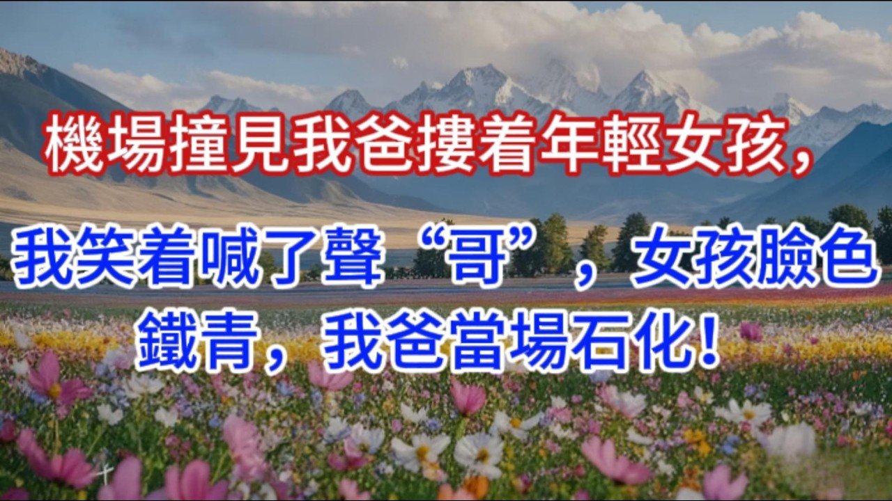 機場撞見我爸摟着年輕女孩，我笑着喊了聲“哥”，女孩臉色鐵青，我爸當場石化！