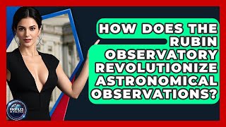 How Does the Rubin Observatory Revolutionize Astronomical Observations? | Profiles in Politics