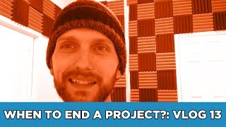 When To End A Project?: Vlog 13