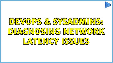DevOps & SysAdmins: Diagnosing network latency issues (3 Solutions!!)
