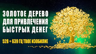 Золотое Дерево Изобилия для Привлечения Быстрых Денег | 528 + 639 Гц Музыка Активирует Денежный Код