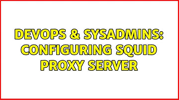 DevOps & SysAdmins: Configuring Squid proxy server (3 Solutions!!)