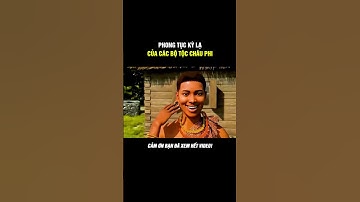 PHONG TỤC KỲ LẠ CỦA CÁC BỘ LẠC CHÂU PHI #kienthucthuvi