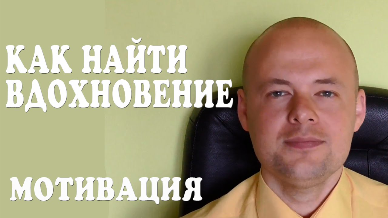 ИСТОЧНИКИ ВДОХНОВЕНИЯ. МОТИВАЦИЯ. КАК НАЙТИ ВДОХНОВЕНИЕ. КАК НАЙТИ МОТИВАЦИЮ