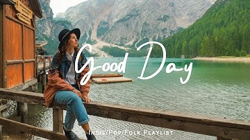 Good Day 🌻 Chill Music to Start Your Day with Positive Energy  | Indie/Pop/Folk/Acoustic Playlist