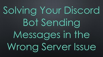 Solving Your Discord Bot Sending Messages in the Wrong Server Issue