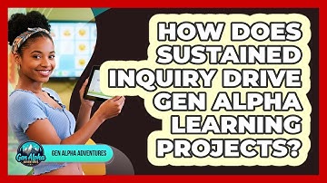 How Does Sustained Inquiry Drive Gen Alpha Learning Projects? - Gen Alpha Adventures