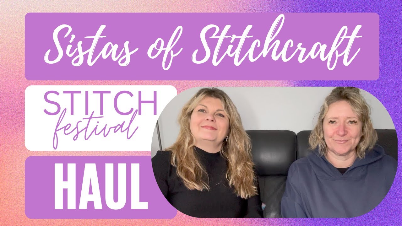Sistas of Stitchcraft 21  - STITCH FESTIVAL 24 HAUL