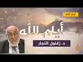 د. زغلول النجار: تفسير الآيات الكونية في سورة الأنعام