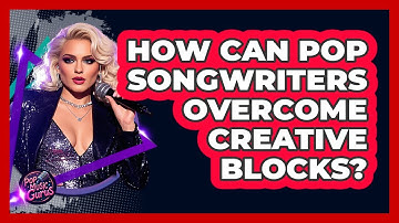 How Can Pop Songwriters Overcome Creative Blocks? - Pop Music Gurus