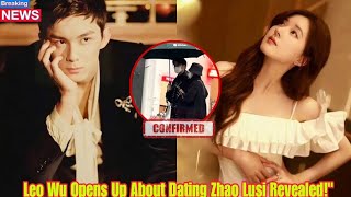 Leo Wu Opens Up About Dating Zhao Lusi: Her Honest Thoughts Revealed!'😍😱