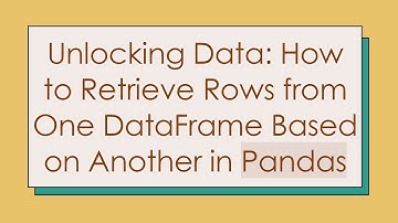 Unlocking Data: How to Retrieve Rows from One DataFrame Based on Another in Pandas