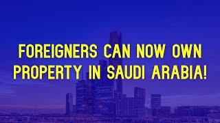 New Saudi Law: Property Ownership for Foreigners 🇸🇦
