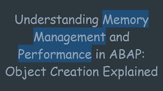 Understanding Memory Management and Performance in ABAP: Object Creation Explained