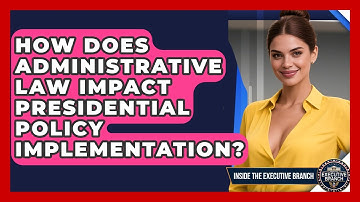 How Does Administrative Law Impact Presidential Policy Implementation? - Inside the Executive Branch