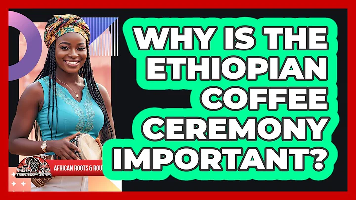 Why Is The Ethiopian Coffee Ceremony Important?
