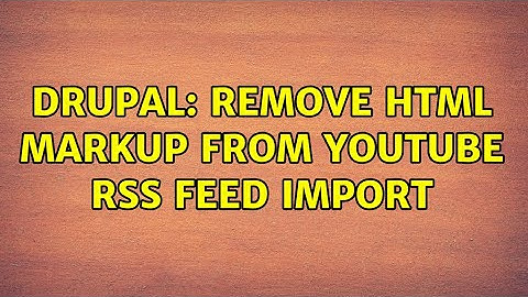 Drupal: Remove HTML Markup from YouTube RSS Feed Import