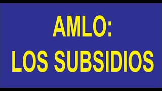 AMLO, LOS SUBSIDIOS