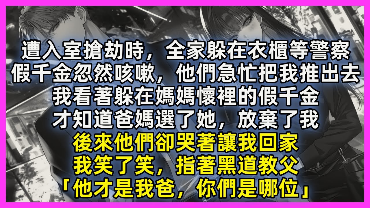 遭入室搶劫時，全家躲在衣櫃等警察，假千金忽然咳嗽，他們急忙把我推出去，我看著躲在媽媽懷裡的假千金，才知道爸媽選了她，放棄了我，後來他們卻哭著讓我回家，我笑了笑，指著黑道教父「他才是我爸，你們是哪位」