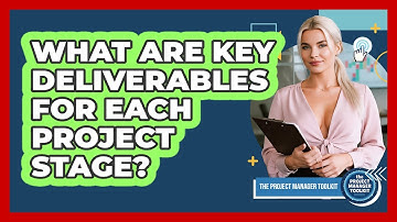 What Are Key Deliverables For Each Project Stage?