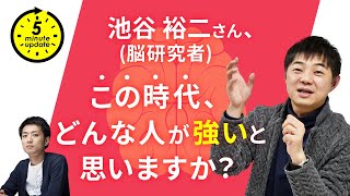 【5 Minute Update】Q14.池谷裕二さん（脳研究者／東京大学教授）、この時代、どんな人が強いと思いますか？