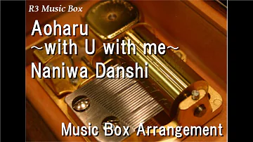 Aoharu 〜with U with me〜/Naniwa Danshi [Music Box]