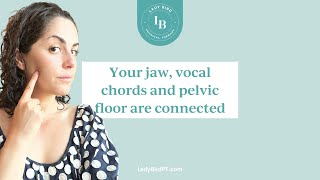 You jaw, vocal chords and pelvic floor are all connected