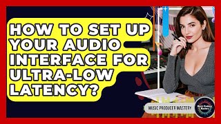 How To Set Up Your Audio Interface For Ultra-low Latency? - Music Producer Mastery