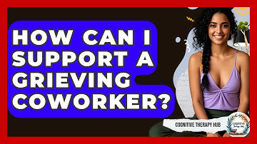 How Can I Support A Grieving Coworker? - Cognitive Therapy Hub