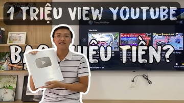 1 TRIỆU VIEW YOUTUBE ĐƯỢC BAO NHIÊU TIỀN ? | Chia sẻ kinh nghiệm làm Youtube | Mở hộp NÚT BẠC
