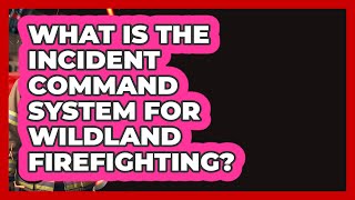 What Is The Incident Command System For Wildland Firefighting? - Inside the Firehouse