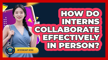 How Do Interns Collaborate Effectively In Person? - Internship Hero