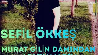 SEFİL ÖKKEŞ MURAT GİLİN DAMINDAN ADLAYAMADIM