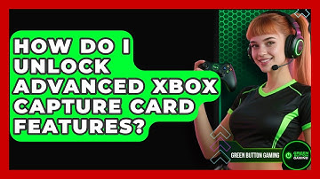 How Do I Unlock Advanced Xbox Capture Card Features? - Green Button Gaming