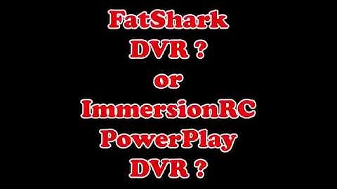 Fatshark DVR ? or ImmersionRC PowerPLAY DVR ?