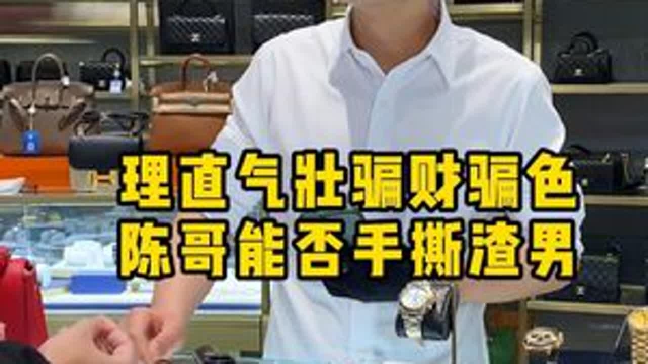 理直气壮骗财骗色，陈哥能否手撕渣男 #二奢陈哥 #正能量 #渣男 #情感