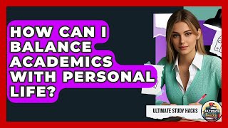 How Can I Balance Academics With Personal Life? - Ultimate Study Hacks